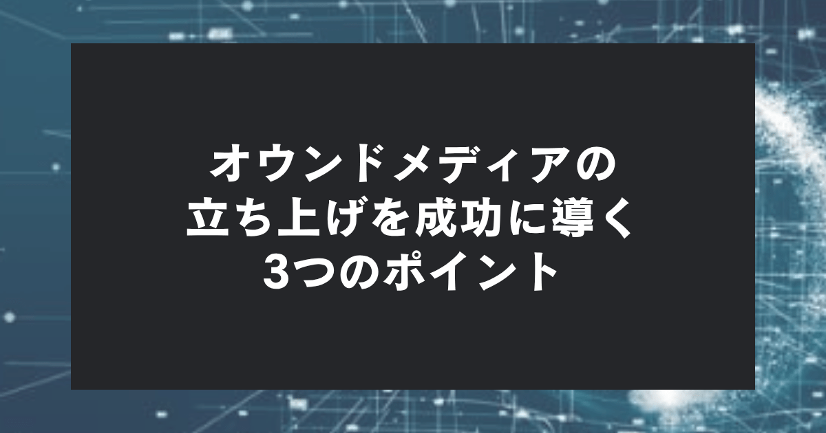 オウンドメディア立ち上げを成功に導く3つのポイント